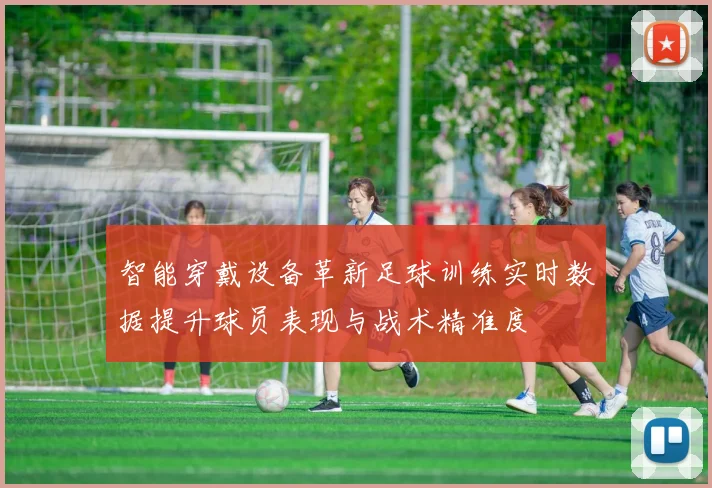 智能穿戴设备革新足球训练实时数据提升球员表现与战术精准度