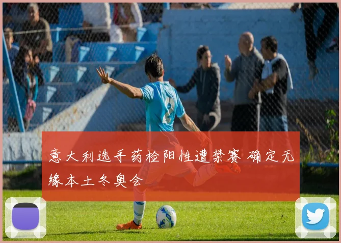 意大利选手药检阳性遭禁赛 确定无缘本土冬奥会